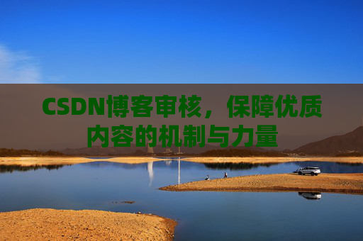 CSDN博客审核,保障优质内容的机制与力量
